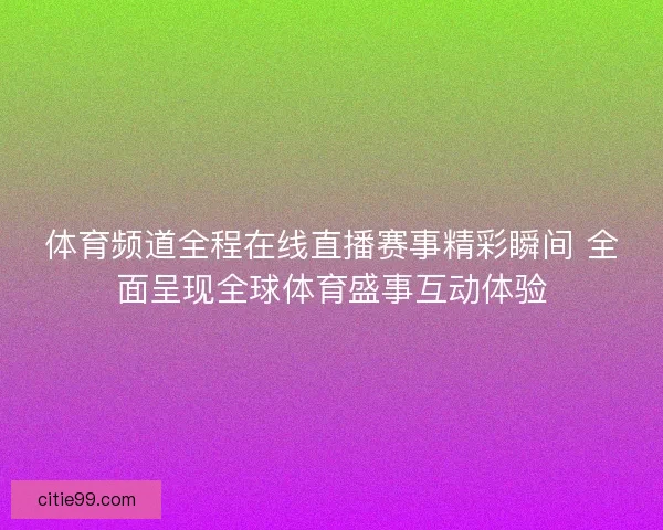 体育频道全程在线直播赛事精彩瞬间 全面呈现全球体育盛事互动体验