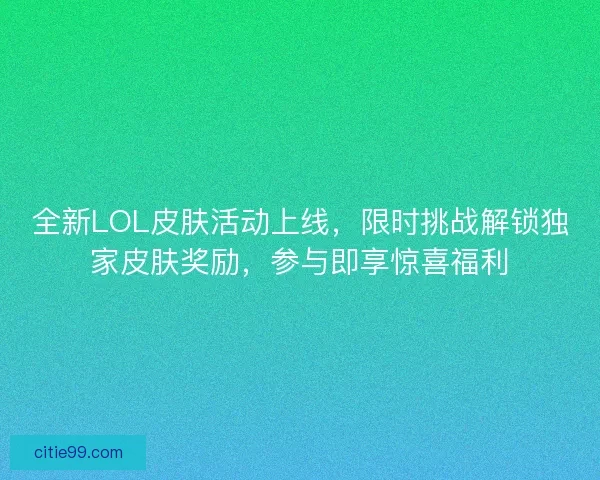 全新LOL皮肤活动上线，限时挑战解锁独家皮肤奖励，参与即享惊喜福利