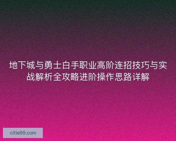 地下城与勇士白手职业高阶连招技巧与实战解析全攻略进阶操作思路详解