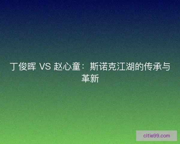 丁俊晖 VS 赵心童：斯诺克江湖的传承与革新