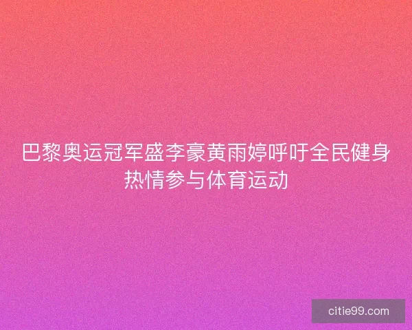 巴黎奥运冠军盛李豪黄雨婷呼吁全民健身热情参与体育运动