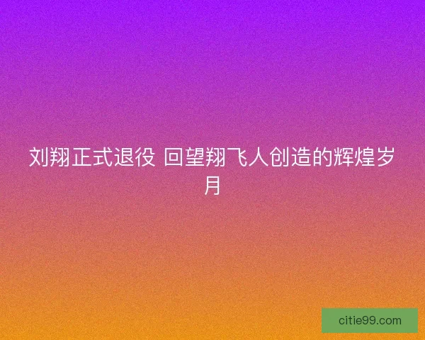 刘翔正式退役 回望翔飞人创造的辉煌岁月