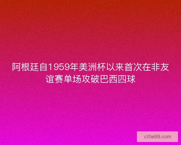 阿根廷自1959年美洲杯以来首次在非友谊赛单场攻破巴西四球