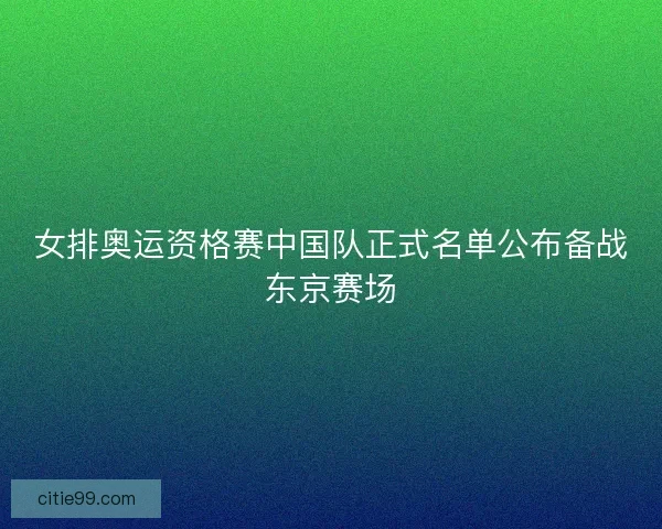 女排奥运资格赛中国队正式名单公布备战东京赛场