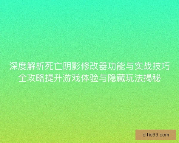 深度解析死亡阴影修改器功能与实战技巧全攻略提升游戏体验与隐藏玩法揭秘