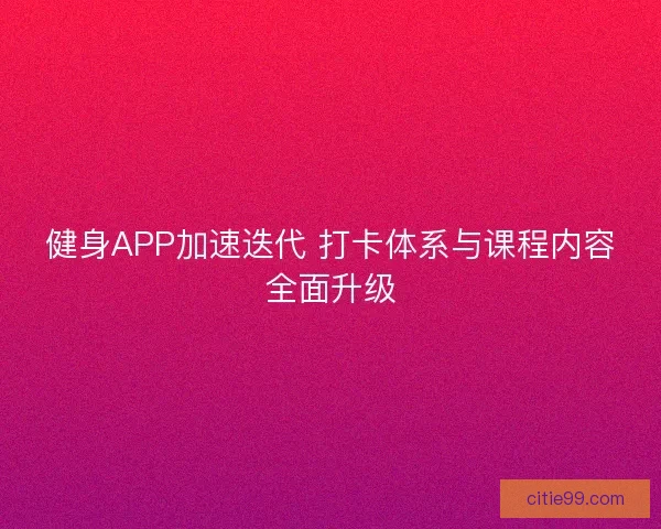 健身APP加速迭代 打卡体系与课程内容全面升级