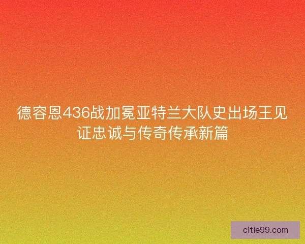 德容恩436战加冕亚特兰大队史出场王见证忠诚与传奇传承新篇