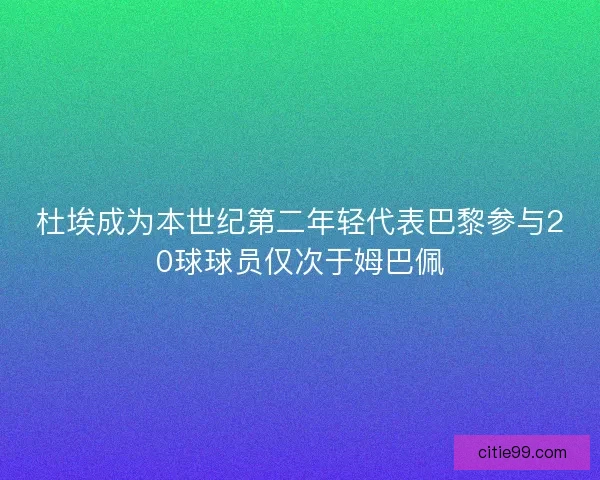 杜埃成为本世纪第二年轻代表巴黎参与20球球员仅次于姆巴佩