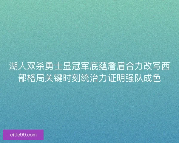 湖人双杀勇士显冠军底蕴詹眉合力改写西部格局关键时刻统治力证明强队成色