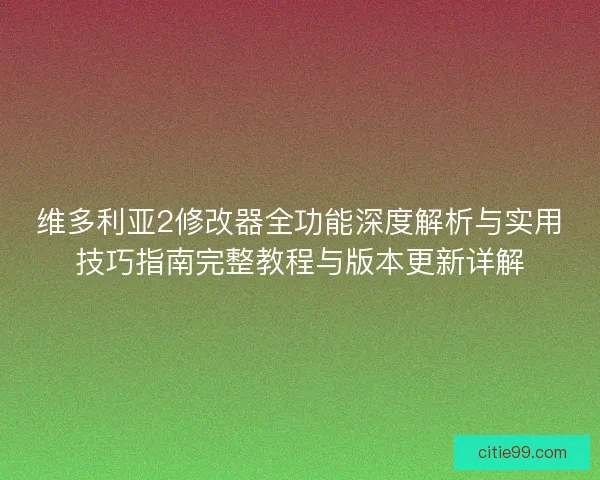 维多利亚2修改器全功能深度解析与实用技巧指南完整教程与版本更新详解