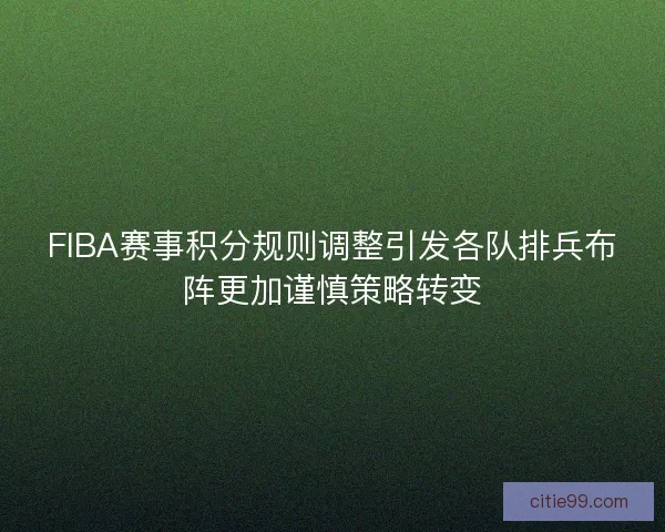FIBA赛事积分规则调整引发各队排兵布阵更加谨慎策略转变